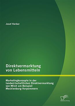 E-Book (pdf) Direktvermarktung von Lebensmitteln: Marketingkonzepte in der landwirtschaftlichen Direktvermarktung von Milch am Beispiel Mecklenburg-Vorpommern von Josef Kerber