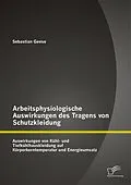 E-Book (pdf) Arbeitsphysiologische Auswirkungen des Tragens von Schutzkleidung: Auswirkungen von Kühl- und Tiefkühlhauskleidung auf Körperkerntemperatur und Energieumsatz von Sebastian Geese