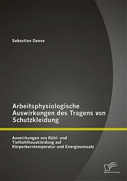 E-Book (pdf) Arbeitsphysiologische Auswirkungen des Tragens von Schutzkleidung: Auswirkungen von Kühl- und Tiefkühlhauskleidung auf Körperkerntemperatur und Energieumsatz von Sebastian Geese