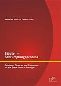 E-Book (pdf) Städte im Schrumpfungsprozess: Gefahren, Chancen und Potenziale für die Stadt Porto in Portugal von Thomas Luffy, Katharina Kloska