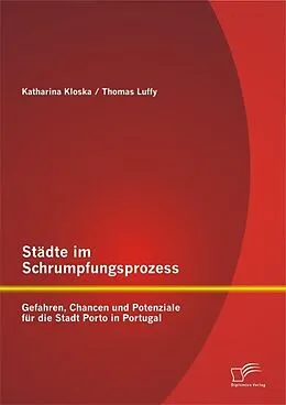 E-Book (pdf) Städte im Schrumpfungsprozess: Gefahren, Chancen und Potenziale für die Stadt Porto in Portugal von Thomas Luffy, Katharina Kloska