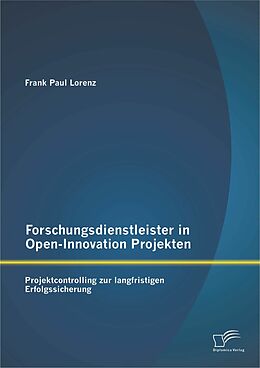 E-Book (pdf) Forschungsdienstleister in Open-Innovation Projekten: Projektcontrolling zur langfristigen Erfolgssicherung von Frank Paul Lorenz