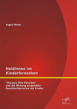 E-Book (pdf) Heldinnen im Kinderfernsehen: "Disney's Kim Possible" und die Wirkung vorgelebter Geschlechterrollen auf Kinder von Angela Wolter