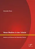 E-Book (pdf) Neue Medien in der Schule: Gefahren und Chancen der Generation Flatrate von Alexander Eisen