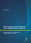 E-Book (pdf) Übertragung und Umwandlung einer freiberuflichen Teilpraxis: Besteuerung der Praxisveräußerung und Gründung einer GmbH von Julia Hense