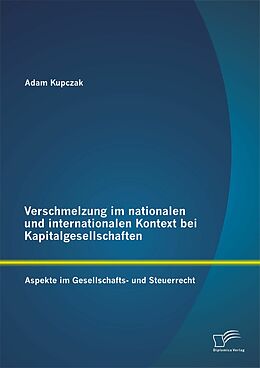 E-Book (pdf) Verschmelzung im nationalen und internationalen Kontext bei Kapitalgesellschaften: Aspekte im Gesellschafts- und Steuerrecht von Adam Kupczak