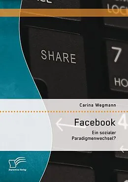 E-Book (pdf) Facebook: Ein sozialer Paradigmenwechsel? von Carina Wegmann