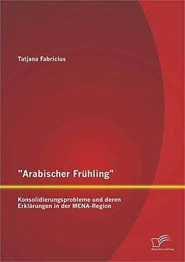 E-Book (pdf) "Arabischer Frühling": Konsolidierungsprobleme und deren Erklärungen in der MENA-Region von Tatjana Fabricius
