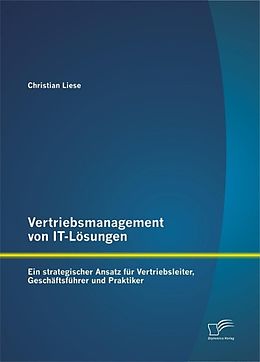 E-Book (pdf) Vertriebsmanagement von IT-Lösungen: Ein strategischer Ansatz für Vertriebsleiter, Geschäftsführer und Praktiker von Christian Liese