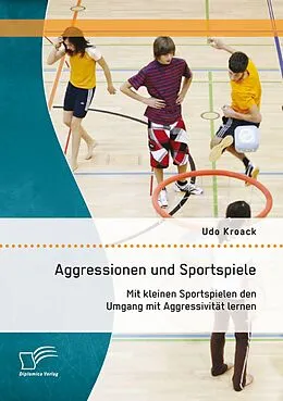 E-Book (pdf) Aggressionen und Sportspiele: Mit kleinen Sportspielen den Umgang mit Aggressivität lernen von Udo Kroack