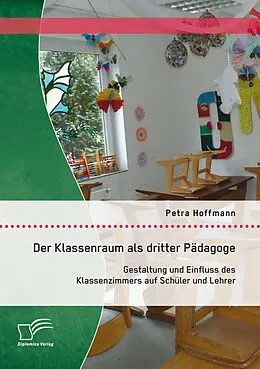 E-Book (pdf) Der Klassenraum als dritter Pädagoge: Gestaltung und Einfluss des Klassenzimmers auf Schüler und Lehrer von Petra Hoffmann