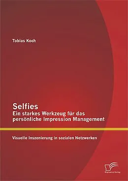 E-Book (pdf) Selfies - Ein starkes Werkzeug für das persönliche Impression Management: Visuelle Inszenierung in sozialen Netzwerken von Tobias Koch
