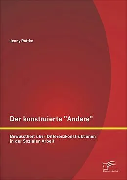 E-Book (pdf) Der konstruierte "Andere": Bewusstheit über Differenzkonstruktionen in der Sozialen Arbeit von Jenny Rottke