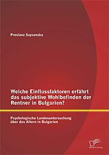 E-Book (pdf) Welche Einflussfaktoren erfährt das subjektive Wohlbefinden der Rentner in Bulgarien? Psychologische Landesuntersuchung über das Altern in Bulgarien von Preslava Sayvanska