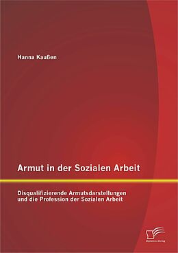 E-Book (pdf) Armut in der Sozialen Arbeit: Disqualifizierende Armutsdarstellungen und die Profession der Sozialen Arbeit von Hanna Kaußen