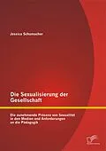 E-Book (pdf) Die Sexualisierung der Gesellschaft: Die zunehmende Präsenz von Sexualität in den Medien und Anforderungen an die Pädagogik von Jessica Schumacher