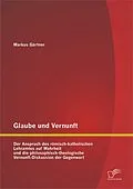 E-Book (pdf) Glaube und Vernunft: Der Anspruch des römisch-katholischen Lehramtes auf Wahrheit und die philosophisch-theologische Vernunft-Diskussion der Gegenwart von Markus Gärtner