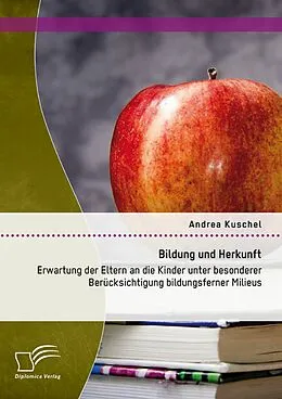E-Book (pdf) Bildung und Herkunft: Erwartung der Eltern an die Kinder unter besonderer Berücksichtigung bildungsferner Milieus von Andrea Kuschel