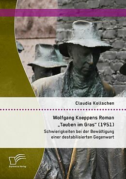 E-Book (pdf) Wolfgang Koeppens Roman "Tauben im Gras" (1951): Schwierigkeiten bei der Bewältigung einer destabilisierten Gegenwart von Claudia Kollschen
