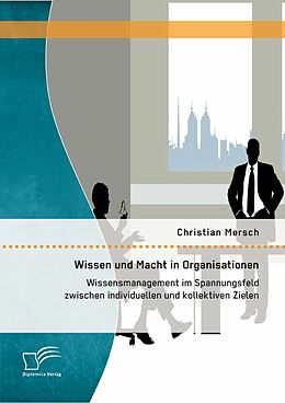 E-Book (pdf) Wissen und Macht in Organisationen: Wissensmanagement im Spannungsfeld zwischen individuellen und kollektiven Zielen von Christian Mersch