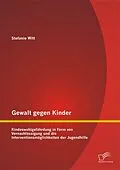 E-Book (pdf) Gewalt gegen Kinder: Kindeswohlgefährdung in Form von Vernachlässigung und die Interventionsmöglichkeiten der Jugendhilfe von Stefanie Witt
