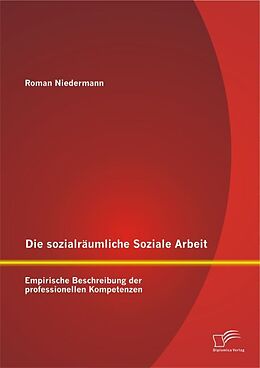 Kartonierter Einband Die sozialräumliche Soziale Arbeit: Empirische Beschreibung der professionellen Kompetenzen von Roman Niedermann