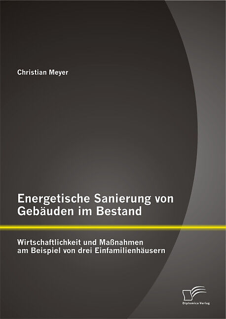 Energetische Sanierung von Gebäuden im Bestand: Wirtschaftlichkeit und Maßnahmen am Beispiel von drei Einfamilienhäusern
