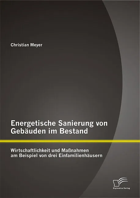 Energetische Sanierung von Gebäuden im Bestand: Wirtschaftlichkeit und Maßnahmen am Beispiel von drei Einfamilienhäusern