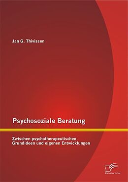 Kartonierter Einband Psychosoziale Beratung: Zwischen psychotherapeutischen Grundideen und eigenen Entwicklungen von Jan G. Thivissen