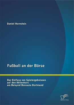 Kartonierter Einband Fußball an der Börse: Der Einfluss von Spielergebnissen auf den Aktienkurs am Beispiel Borussia Dortmund von Daniel Hornstein