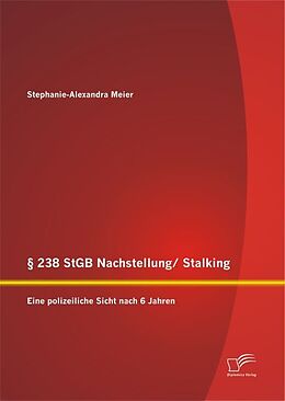 Kartonierter Einband § 238 StGB Nachstellung/ Stalking: Eine polizeiliche Sicht nach 6 Jahren von Stephanie-Alexandra Meier