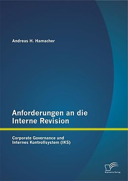 Kartonierter Einband Anforderungen an die Interne Revision: Corporate Governance und Internes Kontrollsystem (IKS) von Andreas H. Hamacher