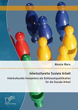 Kartonierter Einband Interkulturelle Soziale Arbeit: Interkulturelle Kompetenz als Schlüsselqualifikation für die Soziale Arbeit von Nicole Marx