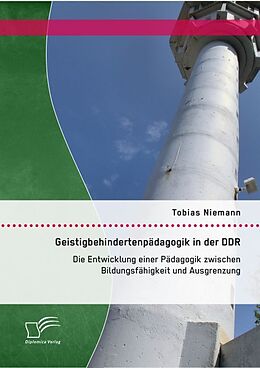 Kartonierter Einband Geistigbehindertenpädagogik in der DDR: Die Entwicklung einer Pädagogik zwischen Bildungsfähigkeit und Ausgrenzung von Tobias Niemann