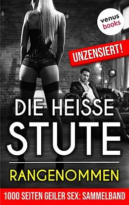 E-Book (epub) 1000 Seiten geiler Sex - Die heiße Stute: Rangenommen! (Erotik ab 18, unzensiert) von Lilly Lindberg