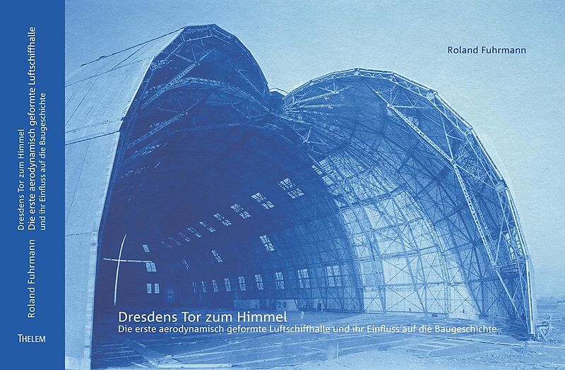 Dresdens Tor zum Himmel - Die erste aerodynamisch geformte Luftschiffhalle und ihr Einfluss auf die Baugeschichte