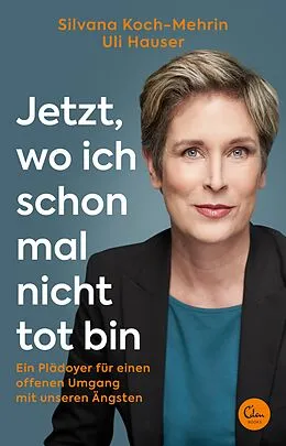 E-Book (epub) Jetzt, wo ich schon mal nicht tot bin von Silvana Koch-Mehrin, Silvana Koch-Mehrin, Uli Hauser