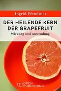 E-Book (epub) Der heilende Kern der Grapefruit - Wirkung und Anwendung von Ingrid Pfendtner
