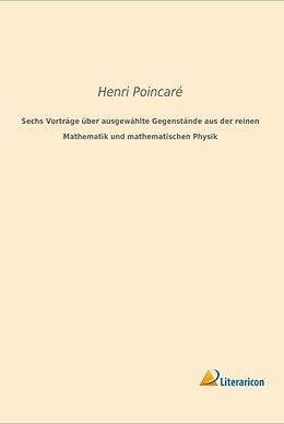 Kartonierter Einband Sechs Vorträge über ausgewählte Gegenstände aus der reinen Mathematik und mathematischen Physik von Henri Poincaré