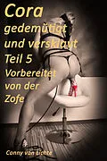 E-Book (epub) Cora - gedemütigt und versklavt - Teil 5 - Vorbereitet von der Zofe von Conny van Lichte