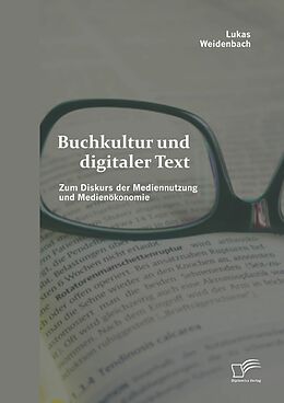 E-Book (pdf) Buchkultur und digitaler Text: Zum Diskurs der Mediennutzung und Medienökonomie von Lukas Weidenbach