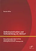 E-Book (pdf) Selbstsozialisation und Selbstbildung als Ablöse? Eine umfassende Untersuchung sozialisatorischer und bildungstheoretischer Hintergründe von Daniela Biller
