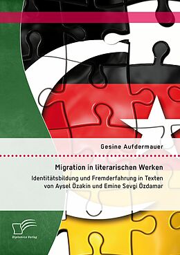 E-Book (pdf) Migration in literarischen Werken: Identitätsbildung und Fremderfahrung in Texten von Aysel Özakin und Emine Sevgi Özdamar von Gesine Aufdermauer