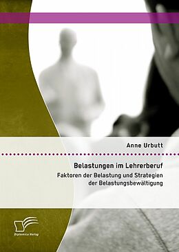 E-Book (pdf) Belastungen im Lehrerberuf: Faktoren der Belastung und Strategien der Belastungsbewältigung von Anne Urbutt