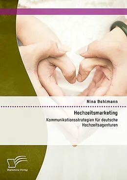 E-Book (pdf) Hochzeitsmarketing: Kommunikationsstrategien für deutsche Hochzeitsagenturen von Nina Bohlmann