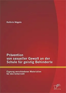 E-Book (pdf) Prävention von sexueller Gewalt an der Schule für geistig Behinderte: Eignung verschiedener Materialien für den Unterricht von Kathrin Nägele