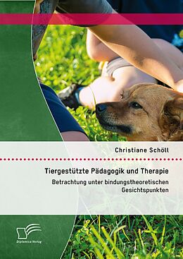 E-Book (pdf) Tiergestützte Pädagogik und Therapie: Betrachtung unter bindungstheoretischen Gesichtspunkten von Christiane Schöll