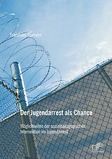 E-Book (pdf) Der Jugendarrest als Chance: Möglichkeiten der sozialpädagogischen Intervention im Jugendarrest von Franziska Tiemann