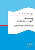 E-Book (pdf) Streaming: illegal oder legal? Urheberrechtliche Bewertung des nicht-linearen Streamings im Internet von Sebastian Schwaiger
