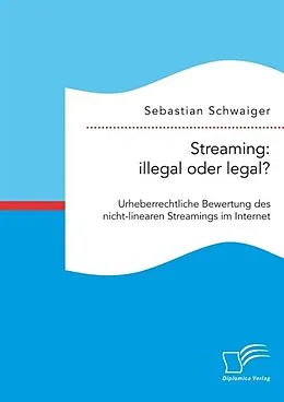 E-Book (pdf) Streaming: illegal oder legal? Urheberrechtliche Bewertung des nicht-linearen Streamings im Internet von Sebastian Schwaiger